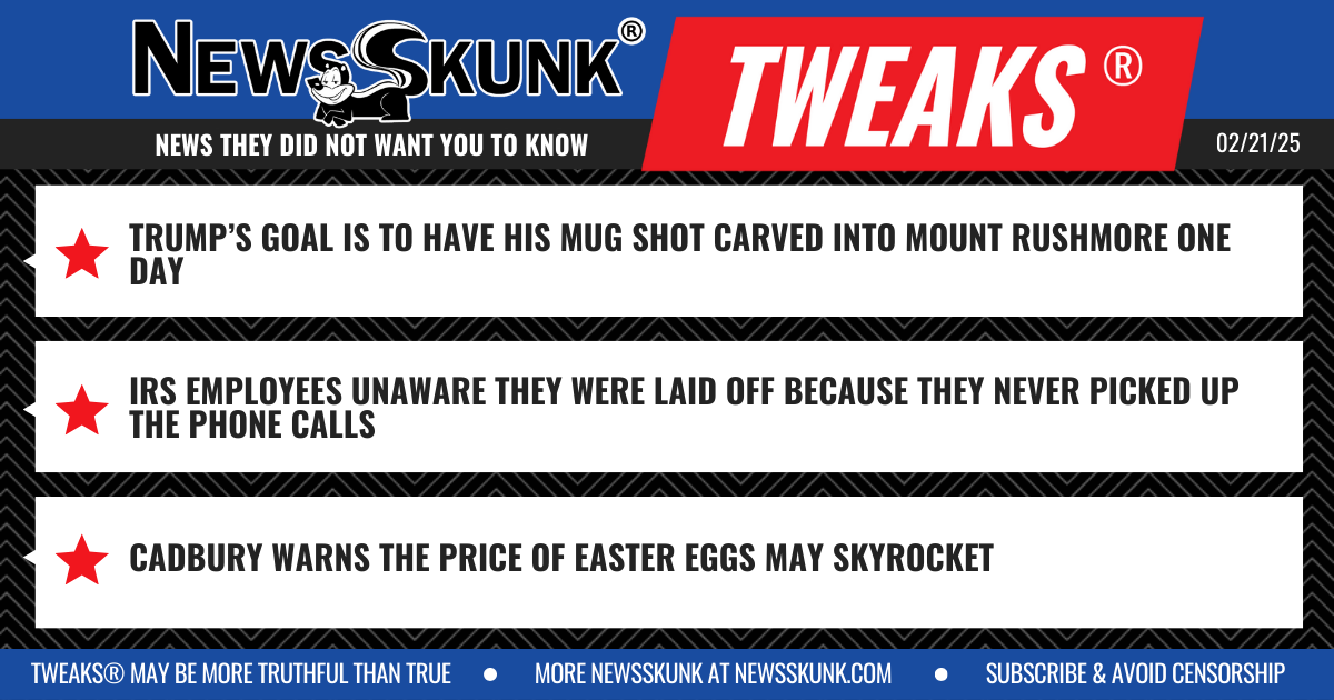 25 02 21 1BD Trump Mug Shot on Mount Rushmore; Unaware Laid Off IRS Employees; Cadbury Eggs to Increase
